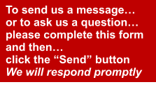 To send us a message… or to ask us a question… please complete this form and then… click the “Send” button We will respond promptly